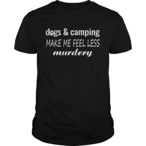 Dogs And Camping Make Me Feel Less Murdery Funny Shirt